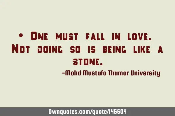 • One must fall in love. Not doing so is being like a