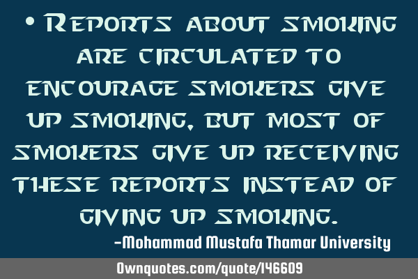 • Reports about smoking are circulated to encourage smokers give up smoking, but most of smokers