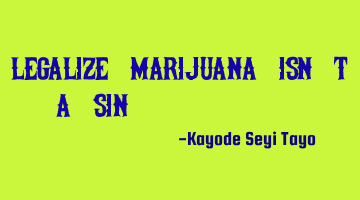 Legalize marijuana isn't a sin.....