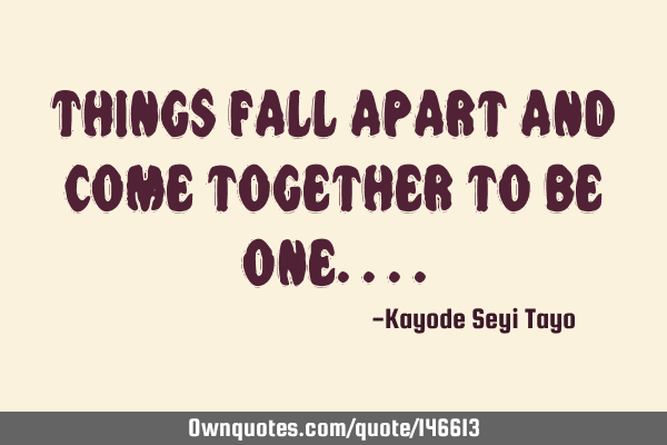Things fall apart and come together to be