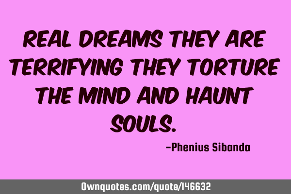 Real dreams they are terrifying they torture the mind and haunt