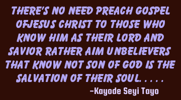 There's no need preach gospel ofJesus Christ to those who know him as their Lord and Savior rather