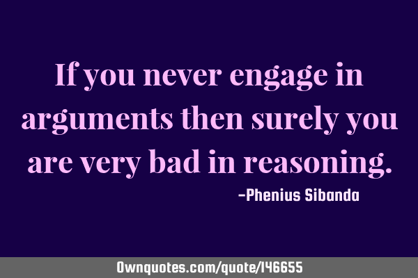 If you never engage in arguments then surely you are very bad in