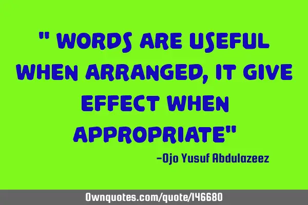 " Words are useful when arranged, it give effect when appropriate"