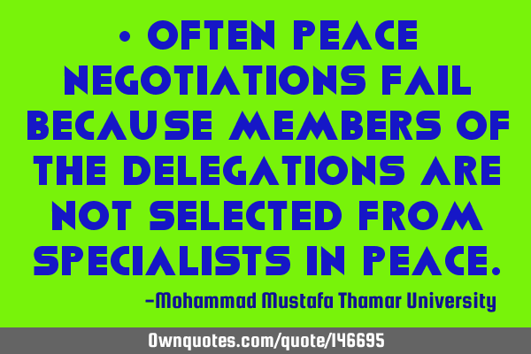 • Often peace negotiations fail because members of the delegations are not selected from