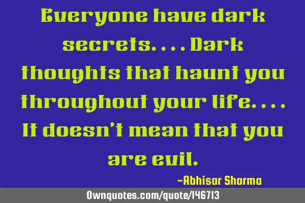 Everyone have dark secrets....dark thoughts that haunt you throughout your life....it doesn