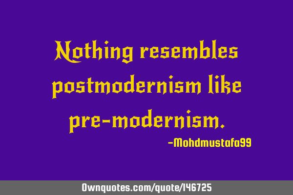 Nothing resembles postmodernism like pre-