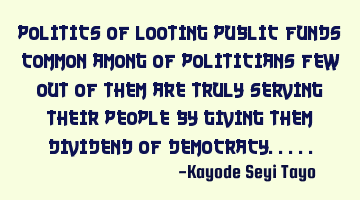 Politics of looting public funds common among of politicians few out of them are truly serving