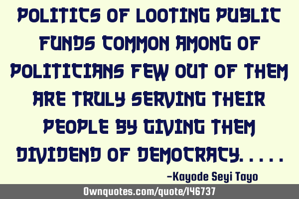 Politics of looting public funds common among of politicians few out of them are truly serving