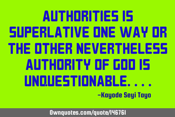 Authorities is superlative one way or the other nevertheless authority of God is
