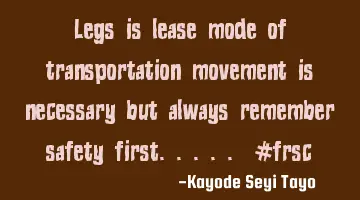 Legs is lease mode of transportation movement is necessary but always remember safety first..... #