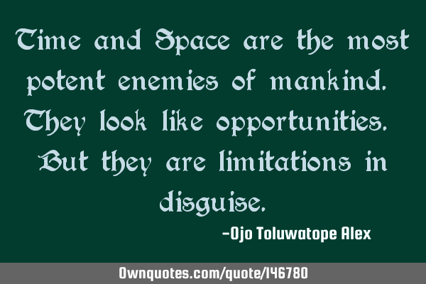 Time and Space are the most potent enemies of mankind. They look like opportunities. But they are