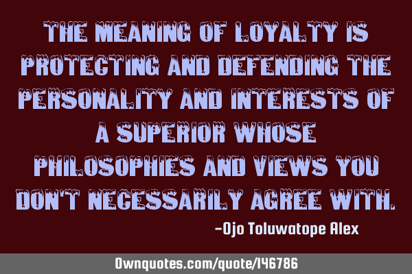 The meaning of Loyalty is protecting and defending the personality and interests of a superior