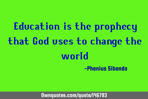 Education is the prophecy that God uses to change the