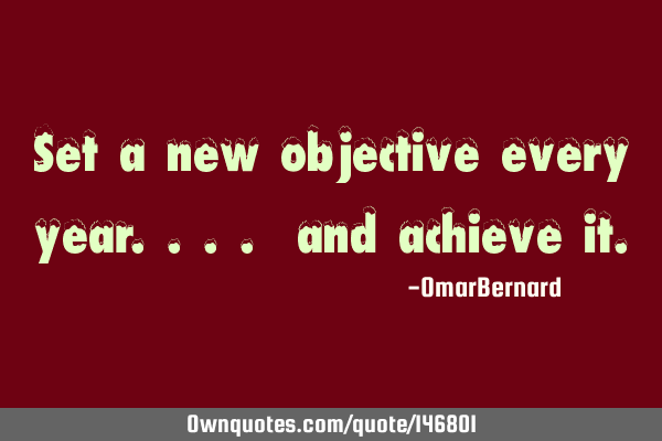 Set a new objective every year.... and achieve