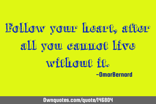 Follow your heart, after all you cannot live without