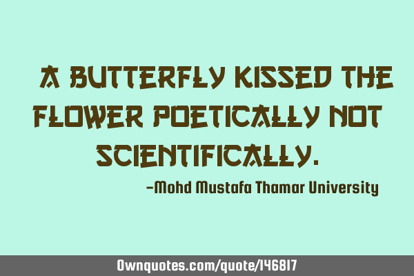 • A butterfly kissed the flower poetically not