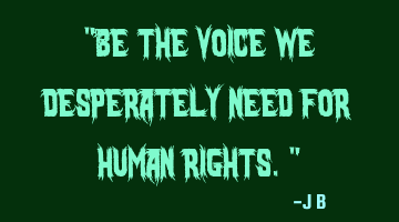 Be the voice we desperately need for human