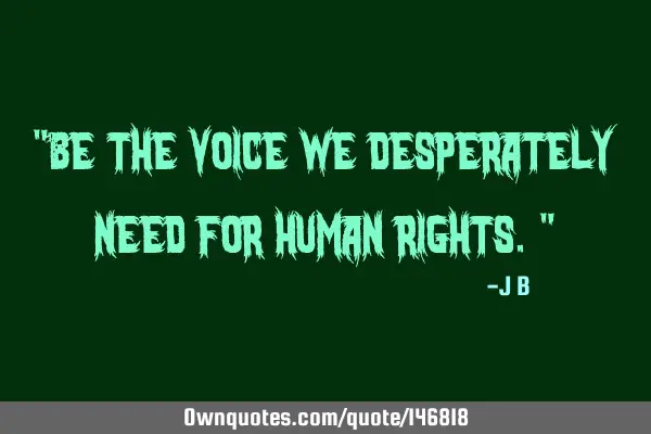 Be the voice we desperately need for human