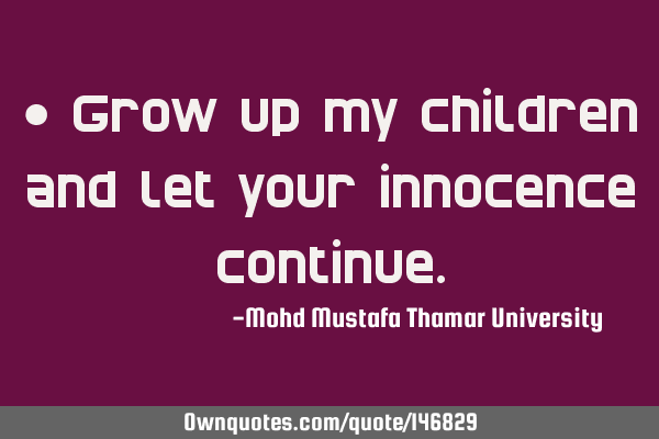 • Grow up my children and let your innocence
