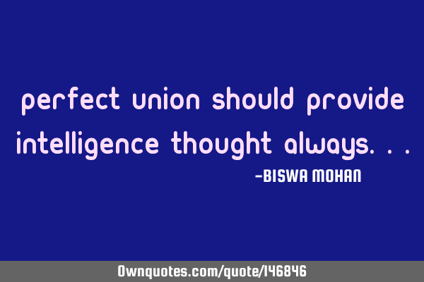 Perfect Union Should Provide Intelligence Thought A