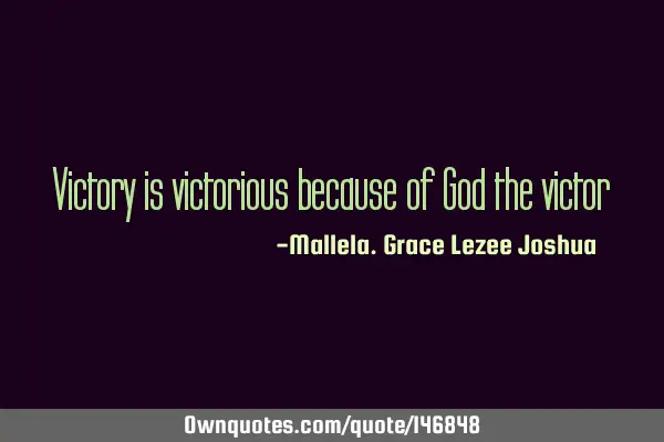 Victory is victorious because of God the