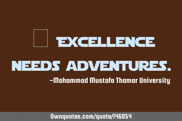 • Excellence needs