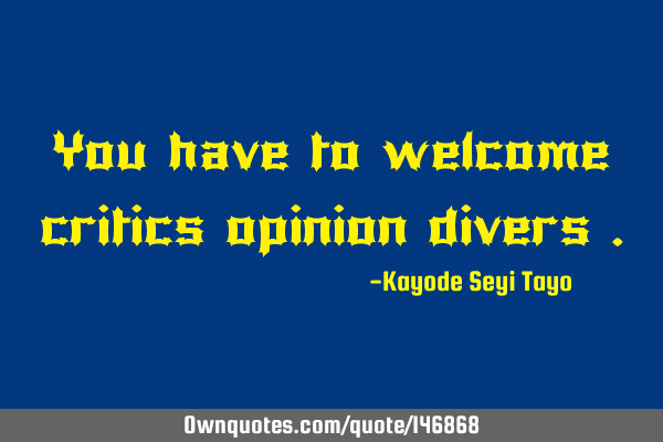 You have to welcome critics opinion divers