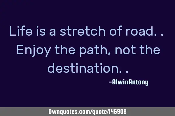 Life is a stretch of road.. Enjoy the path, not the