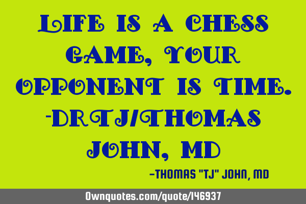 Life is a chess game, your opponent is time.-DrTJ/Thomas John, MD