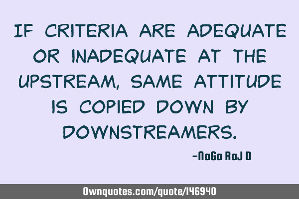 If criteria are adequate or inadequate at the upstream, same attitude is copied down by