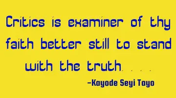 Critics is examiner of thy faith better still to stand with the truth....