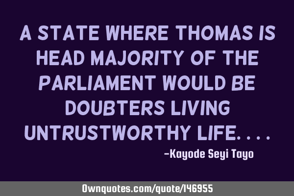 A state where Thomas is head majority of the parliament would be doubters living untrustworthy