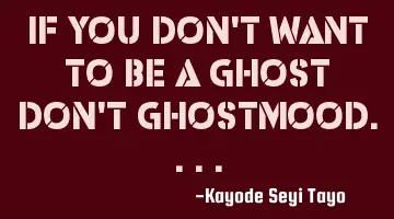If you don't want to be a ghost don't ghostmood....