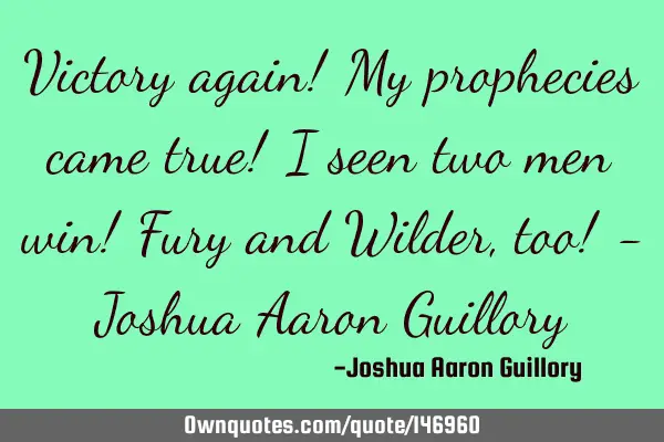 Victory again! My prophecies came true! I seen two men win! Fury and Wilder, too! - Joshua Aaron G