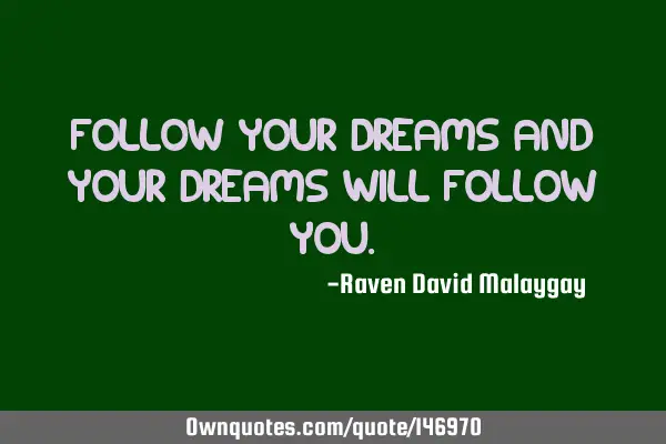 Follow your dreams and your dreams will follow