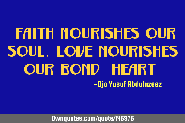 "faith nourishes our soul, love nourishes our bond (heart)"