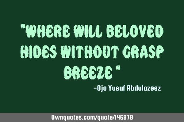 "Where will beloved hides without grasp breeze "