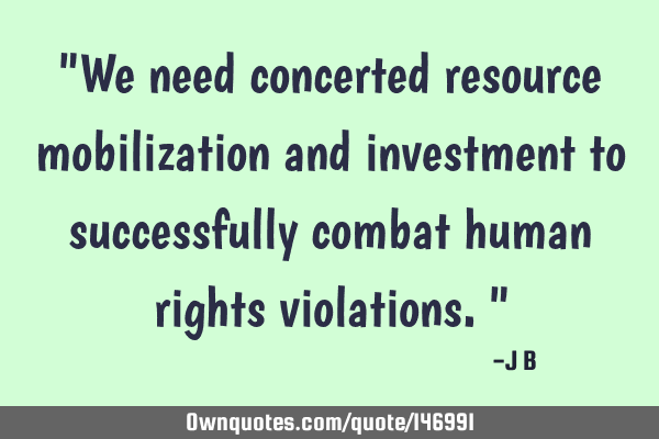 We need concerted resource mobilization and investment to successfully combat human rights