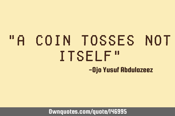 "A coin tosses not itself"