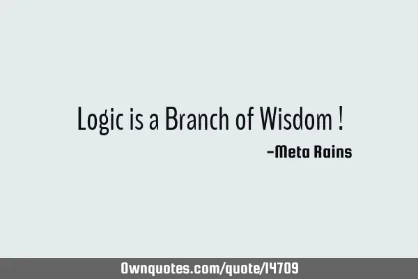 Logic is a Branch of Wisdom !