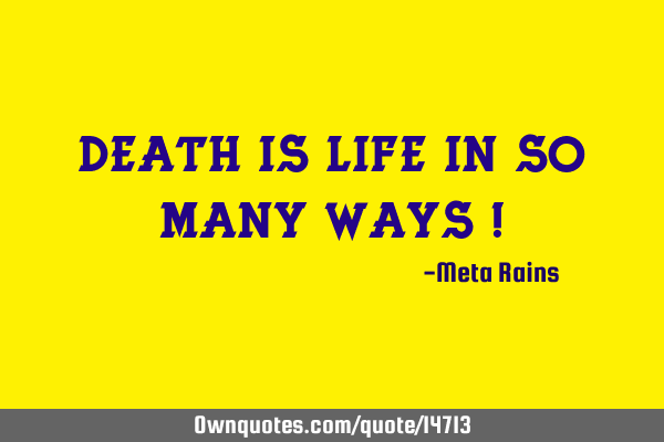 Death is Life in So Many Ways !