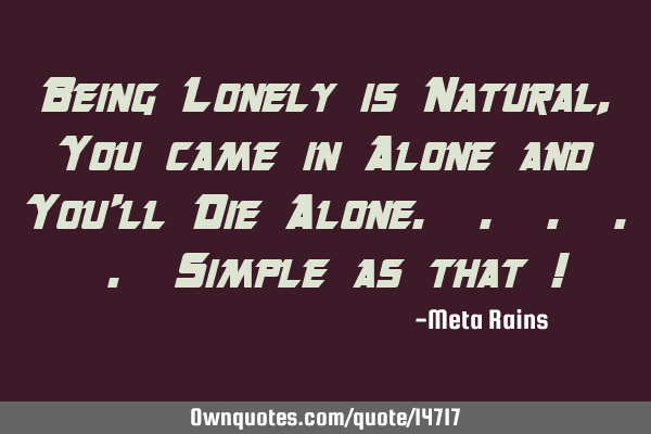 Being Lonely is Natural, You came in Alone and You