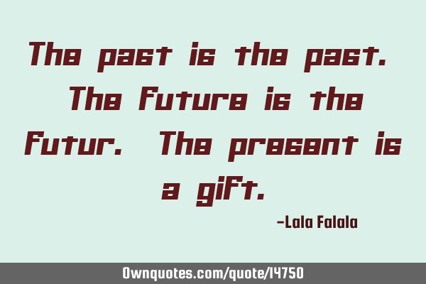 The past is the past. The future is the futur. The present is a