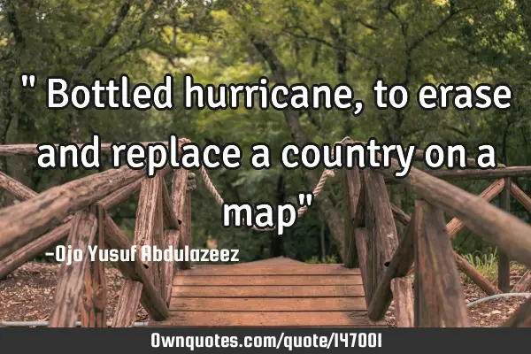 " Bottled hurricane, to erase and replace a country on a map"