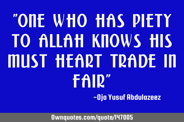 "one who has piety to Allah knows his must heart trade in fair"