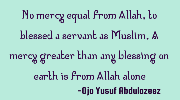 No mercy equal from Allah, to blessed a servant as Muslim, A mercy greater than any blessing on
