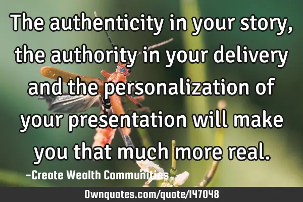 The authenticity in your story, the authority in your delivery and the personalization of your