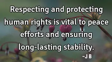 Respecting and protecting human rights is vital to peace efforts and ensuring long-lasting