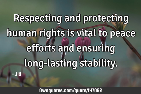 Respecting and protecting human rights is vital to peace efforts and ensuring long-lasting